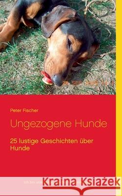 Ungezogene Hunde: 25 lustige Geschichten über Hunde Fischer, Peter S. 9783752674026 Books on Demand