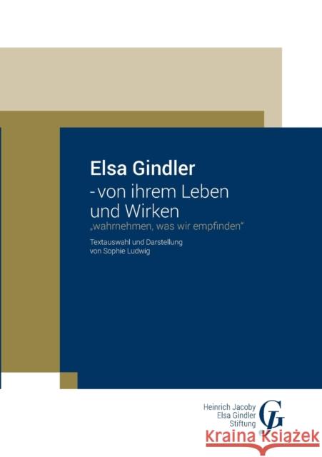 Elsa Gindler - von ihrem Leben und Wirken: Wahrnehmen, was wir empfinden Sophie Ludwig Heinrich Jacoby-Elsa Gindler-Stiftung 9783752674217