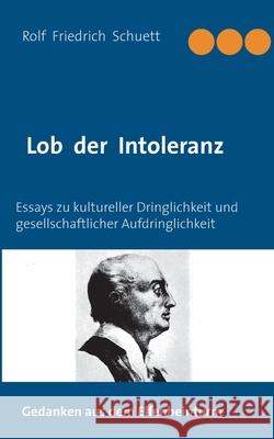 Lob der Intoleranz: Essays zu kultureller Dringlichkeit und gesellschaftlicher Aufdringlichkeit Rolf Friedrich Schuett 9783752674392