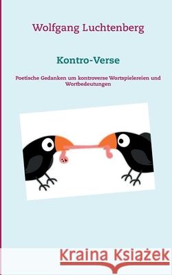 Kontro-Verse: Poetische Gedanken um kontroverse Wortspielereien und Wortbedeutungen Wolfgang Luchtenberg 9783752674743 Books on Demand