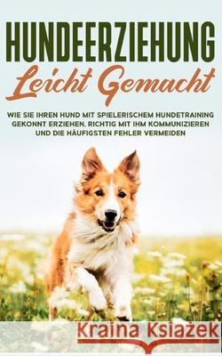 Hundeerziehung leicht gemacht: Wie Sie Ihren Hund mit spielerischem Hundetraining gekonnt erziehen, richtig mit ihm kommunizieren und die häufigsten Fehler vermeiden Martin Knabe 9783752683318 Books on Demand