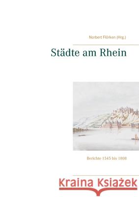 Städte am Rhein: Berichte 1545 bis 1808 Flörken, Norbert 9783752684469 Books on Demand