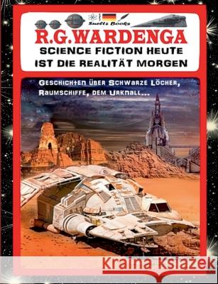 SCIENCE FICTION HEUTE IST DIE REALITÄT MORGEN - Geschichten über Schwarze Löcher, Raumschiffe, den Urknall...: ... und über das Omnium, Liebe und Zeit Wardenga, R. G. 9783752684483