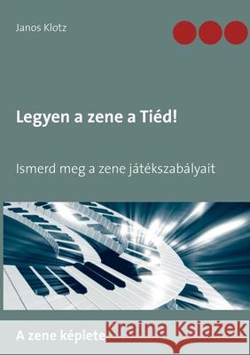 Legyen a zene a Tiéd!: Ismerd meg a zene játékszabályait Janos Klotz 9783752685268 Books on Demand