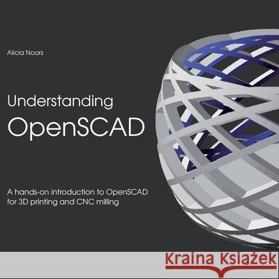 Understanding OpenSCAD: A hands-on introduction to OpenSCAD for 3D printing and CNC milling Alicia Noors 9783752685602