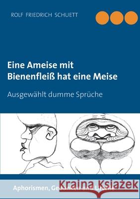 Eine Ameise mit Bienenfleiß hat eine Meise: Ausgewählt dumme Sprüche Rolf Friedrich Schuett 9783752686302