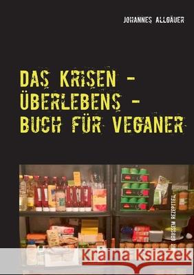 Das Krisen - Überlebens - Buch für Veganer: mit großem Rezeptteil Allgäuer, Johannes 9783752687057 Books on Demand