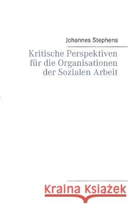 Kritische Perspektiven für die Organisationen der Sozialen Arbeit Johannes Stephens 9783752687088 Books on Demand