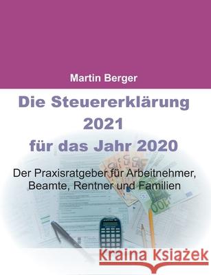 Die Steuererklärung 2021 für das Jahr 2020: Der Praxisratgeber für Arbeitnehmer, Beamte, Rentner und Familien Berger, Martin 9783752687408