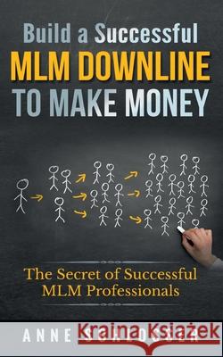 Build a Successful MLM Downline to Make Money: The Secret of Successful MLM Professionals Anne Schlosser 9783752687903 Books on Demand