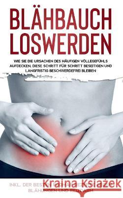 Blähbauch loswerden: Wie Sie die Ursachen des häufigen Völlegefühls aufdecken, diese Schritt für Schritt beseitigen und langfristig beschwerdefrei bleiben - inkl. der besten FODMAP Rezepte gegen Blähu Maria Lauterbach 9783752688405