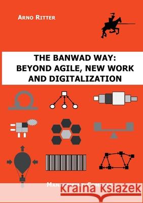 The BANWAD Way: Beyond Agile, New Work and Digitalization: Management-Compass Arno Ritter 9783752689440 Books on Demand