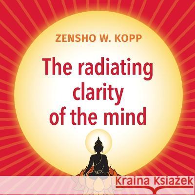 The radiating clarity of the mind Zensho W. Kopp 9783752689518 Bod - Books on Demand