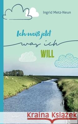 Ich weiß jetzt, was ich will Metz-Neun, Ingrid 9783752690156