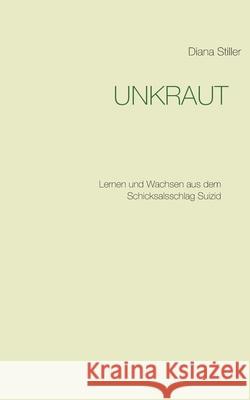 Unkraut: Lernen und Wachsen aus dem Schicksalsschlag Suizid Diana Stiller 9783752690248