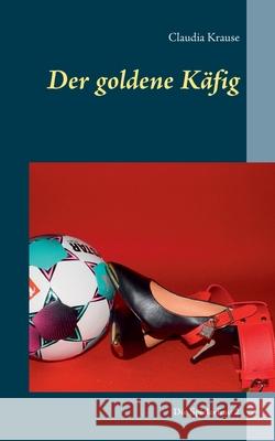 Der goldene Käfig: Die Spielerfrau 2 Claudia Krause 9783752690842