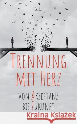 Trennung mit Herz: Von Akzeptanz bis Zukunft. S B 9783752697568 Books on Demand