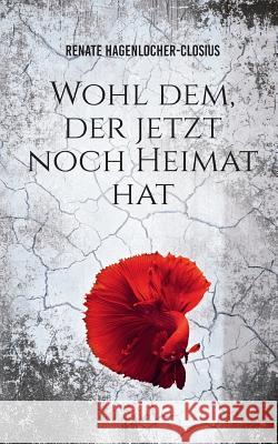 Wohl dem, der jetzt noch Heimat hat Renate Hagenlocher-Closius 9783752802665 Books on Demand