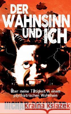 Der Wahnsinn und ich: Über meine Tätigkeit in einem psychiatrischen Wohnheim Michael Dollinger 9783752802900