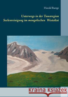 Unterwegs in der Tuwaregion: Seelenreinigung im mongolischen Altai Harald Baetge 9783752803600 Books on Demand