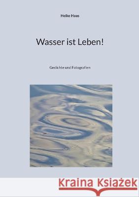 Wasser ist Leben!: Gedichte und Fotografien Heike Haas 9783752804447