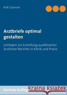 Arztbriefe optimal gestalten: Leitfaden zur Erstellung qualifizierter ärztlicher Berichte in Klinik und Praxis Glazinski, Rolf 9783752805772 Books on Demand