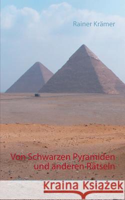 Von Schwarzen Pyramiden und anderen Rätseln: Geheimnisse der Vergangenheit auf dem Prüfstand Rainer Krämer 9783752806236