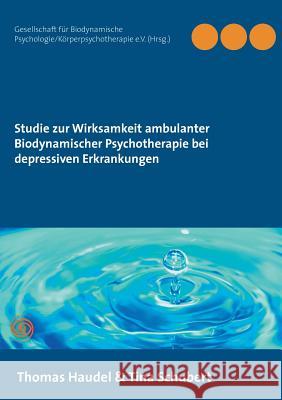 Studie zur Wirksamkeit ambulanter Biodynamischer Psychotherapie bei depressiven Erkrankungen Thomas Haudel, Tina Schubert, Psychologie/Körperpsychotherapie E V 9783752809374