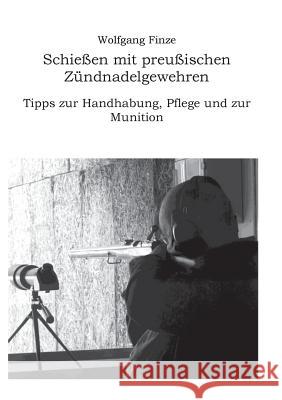 Schießen mit preußischen Zündnadelgewehren: Tipps zur Handhabung, Pflege und zur Munition Wolfgang Finze 9783752812305