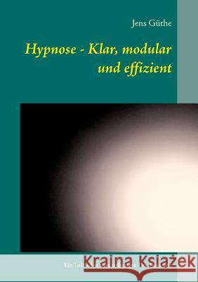Hypnose - Klar, modular und effizient: Ein Leitfaden zum sofortigen Praxiseinsatz Güthe, Jens 9783752814491 Books on Demand