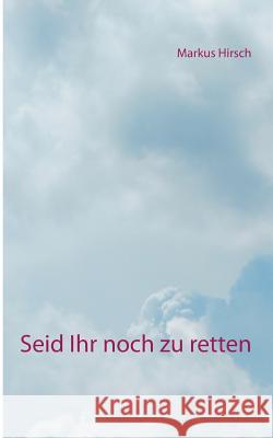 Seid Ihr noch zu retten Markus Hirsch 9783752815290 Books on Demand