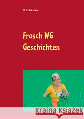 Frosch WG Geschichten: Es wird bunt mitten aus dem Leben der Frosch WG Frickhard, Ulrike 9783752815474