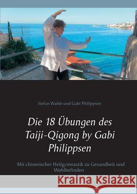 Die 18 Übungen des Taiji-Qigong by Gabi Philippsen: Mit chinesischer Heilgymnastik zu Gesundheit und Wohlbefinden Wahle, Stefan 9783752815542 Books on Demand