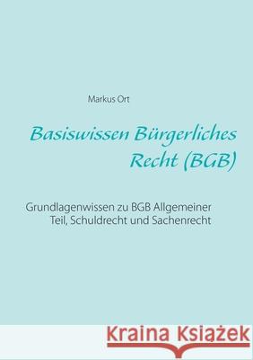 Basiswissen Bürgerliches Recht (BGB): Grundlagenwissen zu BGB Allgemeiner Teil, Schuldrecht und Sachenrecht Ort, Markus 9783752820447 Books on Demand