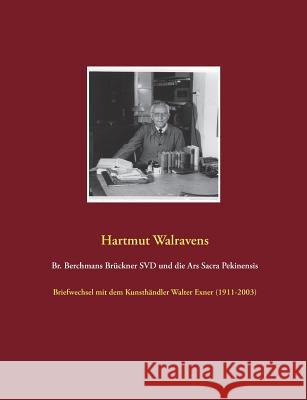 Br. Berchmans Brückner SVD und die Ars Sacra Pekinensis: Briefwechsel mit dem Kunsthändler Walter Exner (1911-2003) Walravens, Hartmut 9783752820850