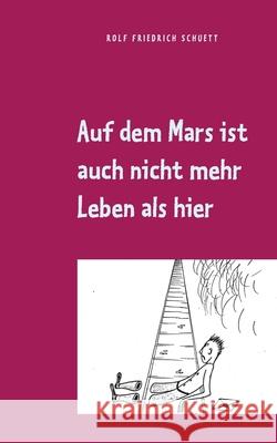 Auf dem Mars ist auch nicht mehr Leben als hier: Aphoristische Philosophie Schuett, Rolf Friedrich 9783752822007 Books on Demand