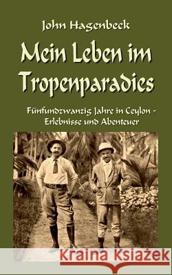 Mein Leben im Tropenparadies: Fünfundzwanzig Jahre in Ceylon - Erlebnisse und Abenteuer John Hagenbeck, Klaus-Dieter Sedlacek 9783752822748