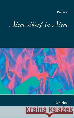 Atem stürzt in Atem: Gedichte Paul Gisi 9783752822793