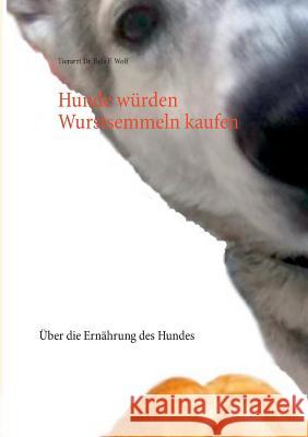 Hunde würden Wurstsemmeln kaufen: Über die Ernährung des Hundes Wolf, Bela F. 9783752823172 Books on Demand