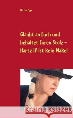 Glaubt an Euch und behaltet Euren Stolz - Hartz IV ist kein Makel Martina Figge 9783752823448 Books on Demand