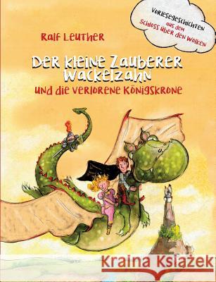 Vorlesegeschichten aus dem Schloss über den Wolken: Der kleine Zauberer Wackelzahn und die verlorene Königskrone Ralf Leuther 9783752823769 Books on Demand