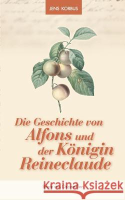 Die Geschichte von Alfons und der Königin Reineclaude: Briefe aus Ostpreußen Korbus, Jens 9783752823998