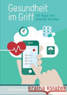 Gesundheit im Griff - mit Apps und smarten Geräten Jörg Schiemann 9783752824131