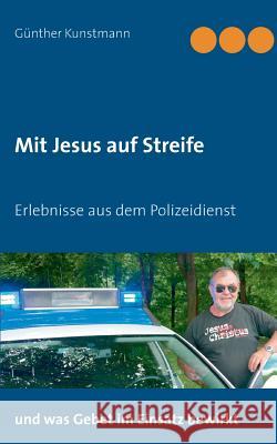 Mit Jesus auf Streife: Erlebnisse aus über 40 Jahren Polizeidienst Günther Kunstmann, Andra Kunstmann 9783752824346