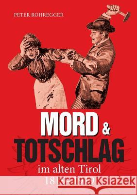 Mord und Totschlag im alten Tirol: 1819 - 1919 Peter Rohregger 9783752824940 Books on Demand