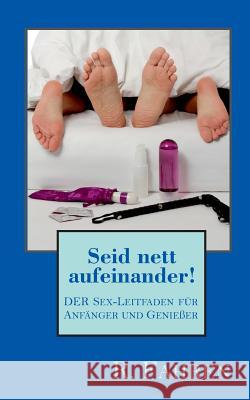 Seid nett aufeinander!: DER Sex-Leitfaden für Anfänger und Genießer R Fahren 9783752825503 Books on Demand