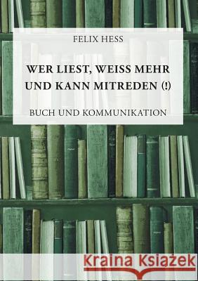 Wer liest, weiß mehr und kann mitreden: Buch und Kommunikation Felix Hess 9783752826128