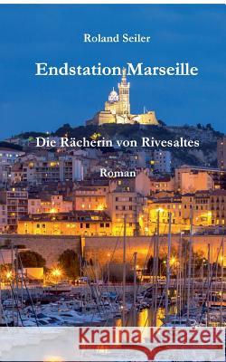 Endstation Marseille: Die Rächerin von Rivesaltes Seiler, Roland 9783752829846 Books on Demand