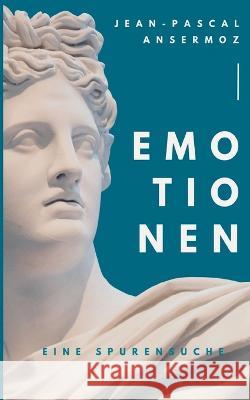 Emotionen: Eine Spurensuche Jean-Pascal Ansermoz 9783752830798