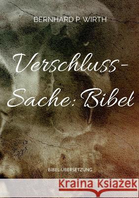 Verschluss-Sache: Bibel: Bibel-?bersetzung Bernhard P. Wirth 9783752831702